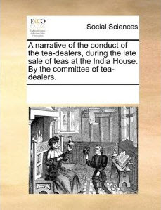 A Narrative of the Conduct of the Tea-Dealers, During the Late Sale of Teas at the India House A Narrative of the Conduct of the Tea-Dealers, During the Late Sale of Teas at the India House